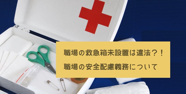 職場の救急箱未設置は違法 職場の安全配慮義務について 産業保健新聞 ドクタートラスト運営