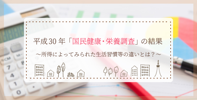 平成30年「国民健康・栄養調査」の結果~所得によってみられた生活習慣等の違いとは?~