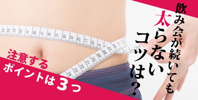 飲み会が続いても太らないコツを伝授します