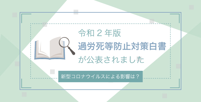 「令和2年版 過労死等防止対策白書」が公表されました ~新型コロナウイルスによる影響は?~