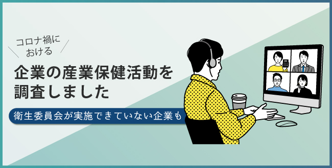 コロナ禍における企業の産業保健活動を調査しました~衛生委員会が実施できていない企業も~