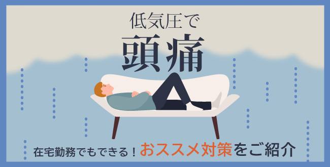 低気圧で頭痛!在宅勤務でもできるおススメ対策をご紹介