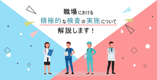 職場における積極的な検査の実施について解説します!